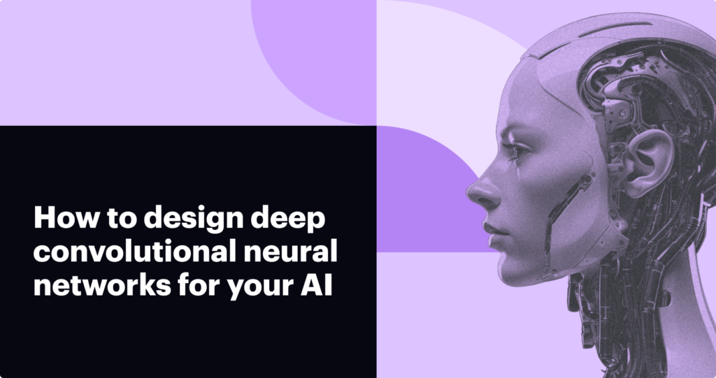 How to design deep convolutional neural networks for your AI